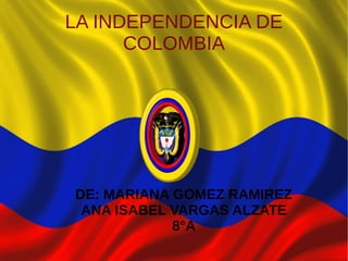 LA INDEPENDENCIA DE
COLOMBIA
DE: MARIANA GOMEZ RAMIREZ
ANA ISABEL VARGAS ALZATE
8°A
 