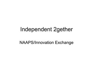 Independent 2gether NAAPS/Innovation Exchange 