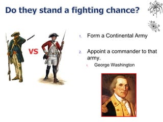 1. Form a Continental Army
2. Appoint a commander to that
army.
1. George Washington
 