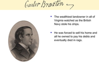  The wealthiest landowner in all of
Virginia watched as the British
Navy stole his ships.
 He was forced to sell his home and
all he owned to pay his debts and
eventually died in rags.
 
