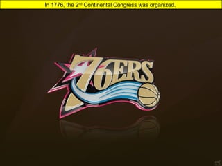 In 1776, the 2nd
Continental Congress was organized.
 