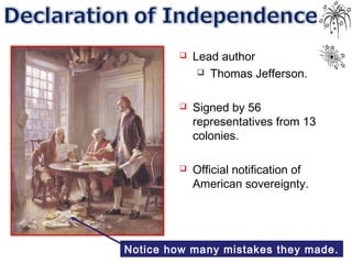  Lead author
 Thomas Jefferson.
 Signed by 56
representatives from 13
colonies.
 Official notification of
American sovereignty.
Notice how many mistakes they made.
 