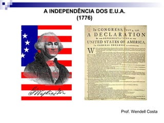 A INDEPENDÊNCIA DOS E.U.A.
          (1776)




                        Prof. Wendell Costa
 