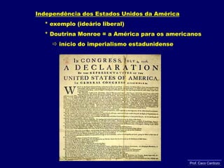 Independência dos Estados Unidos da América     * exemplo (ideário liberal)     * Doutrina Monroe = a América para os americanos início do imperialismo estadunidenseProf. Caco Cardozo