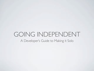 GOING INDEPENDENT
 A Developer’s Guide to Making it Solo
 