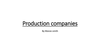 Production companies
By Maisie smith
 
