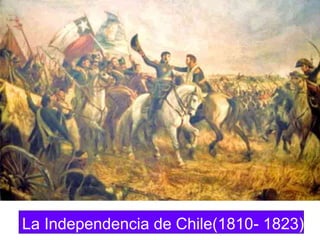 La Independencia de Chile(1810- 1823)
 