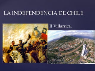  II Villarrica.
LA INDEPENDENCIA DE CHILE
 