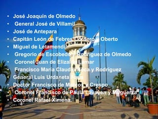 • José Joaquín de Olmedo
• General José de Villamil
• José de Antepara
• Capitán León de Febres Cordero y Oberto
• Miguel de Letamendi
• Gregorio de Escobedo y Rodríguez de Olmedo
• Coronel Juan de Elizalde Lamar
• Francisco María Claudio Roca y Rodríguez
• General Luis Urdaneta Faria
• Doctor Francisco de Marcos y Crespo
• Coronel Francisco de Paula Lavayen y Muguerza
• Coronel Rafael Ximena.
 