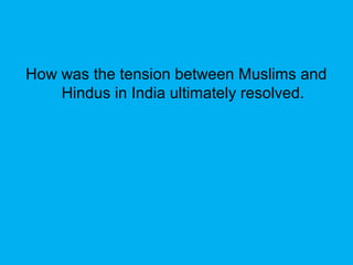 How was the tension between Muslims and
Hindus in India ultimately resolved.
 