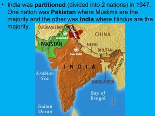 • India was partitioned (divided into 2 nations) in 1947.
One nation was Pakistan where Muslims are the
majority and the other was India where Hindus are the
majority.
 