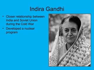 Indira Gandhi
• Closer relationship between
India and Soviet Union
during the Cold War
• Developed a nuclear
program
 