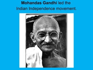 Mohandas Gandhi led the
Indian Independence movement.
 