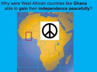 Why were West African countries like Ghana
able to gain their independence peacefully?
 