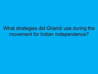 What strategies did Ghandi use during the
movement for Indian Independence?
 