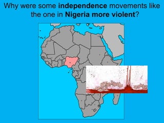 Why were some independence movements like
the one in Nigeria more violent?
 