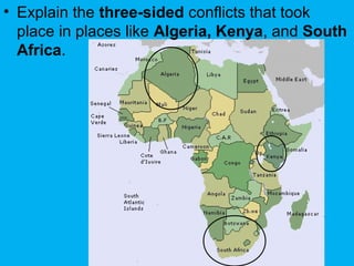 • Explain the three-sided conflicts that took
place in places like Algeria, Kenya, and South
Africa.
 