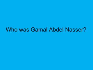 Who was Gamal Abdel Nasser?
 