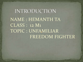 NAME : HEMANTH TA
CLASS : 12 M1
TOPIC : UNFAMILIAR
FREEDOM FIGHTER
 