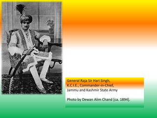 General Raja Sir Hari Singh,
K.C.I.E., Commander-in-Chief,
Jammu and Kashmir State Army
Photo by Dewan Alim Chand [ca. 1894].
 
