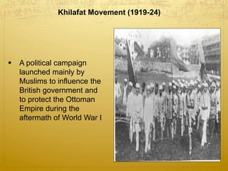Khilafat Movement (1919-24)
 A political campaign
launched mainly by
Muslims to influence the
British government and
to protect the Ottoman
Empire during the
aftermath of World War I
 