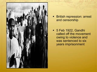  British repression: arrest
and censorship
 5 Feb 1922, Gandhi
called off the movement
owing to violence and
was sentenced to six
years imprisonment
 