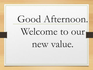 Good Afternoon.
Welcome to our
new value.
 