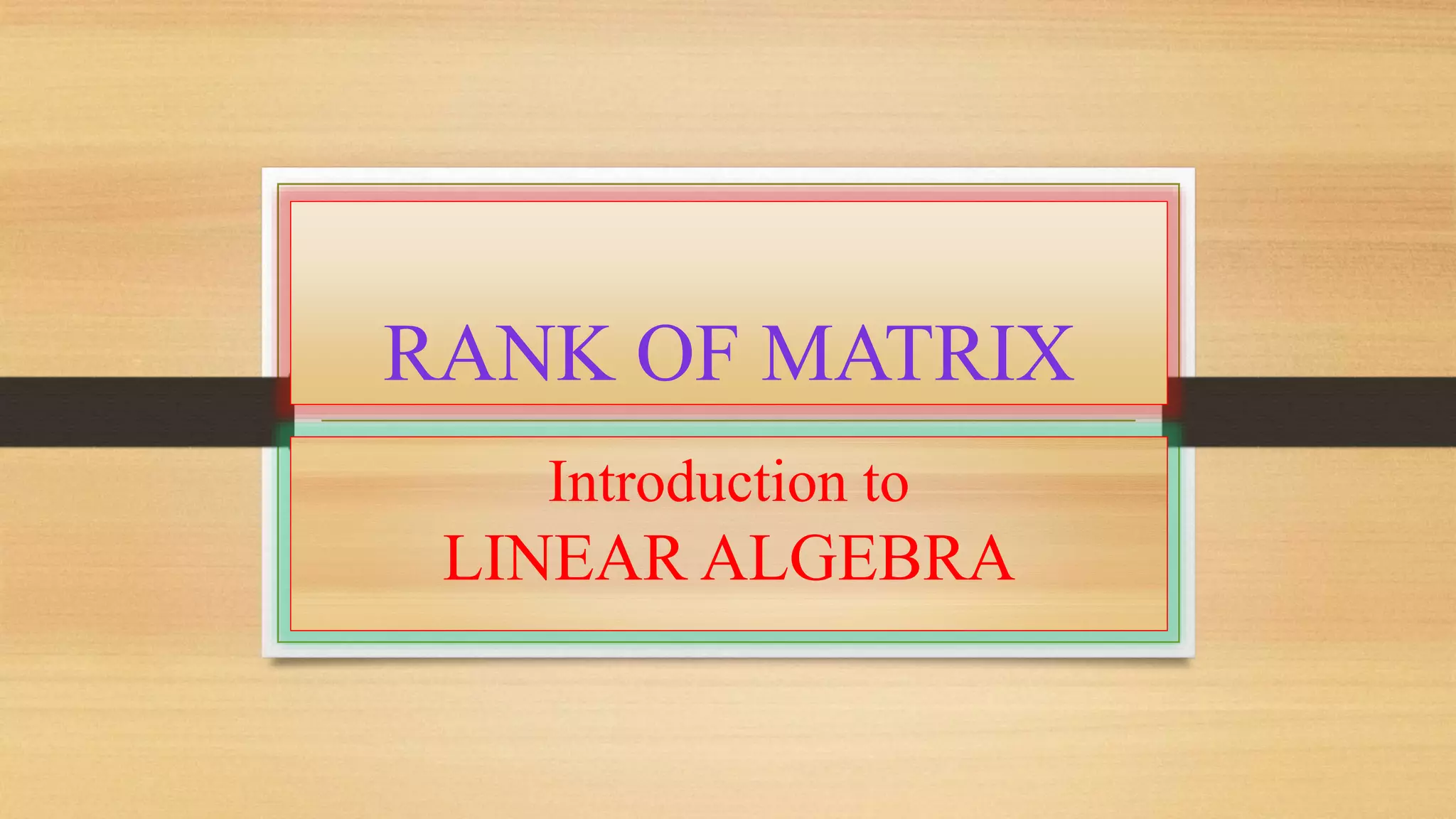 RANK OF MATRIX 
Introduction to 
LINEAR ALGEBRA 
 