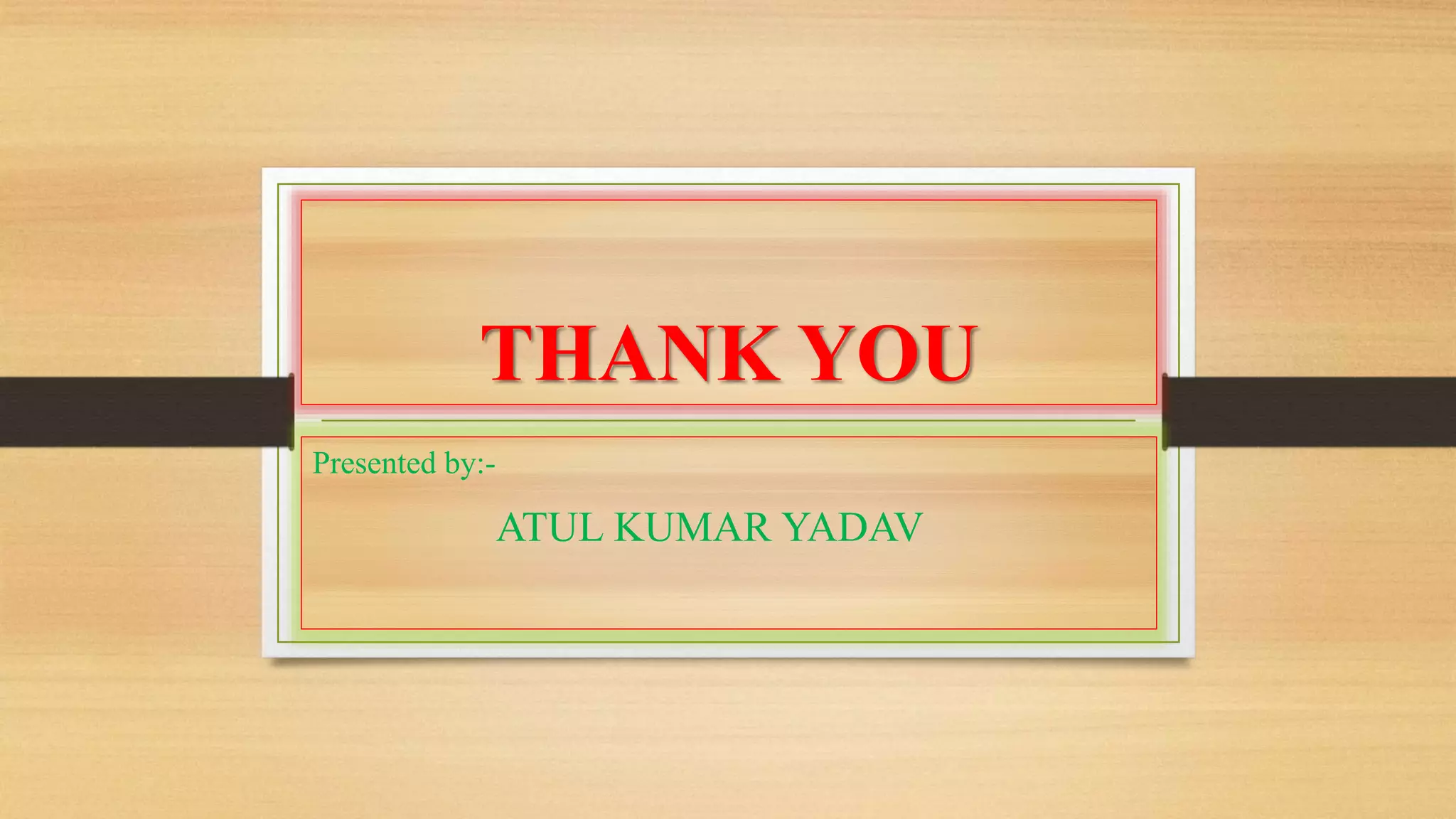 THANK YOU 
Presented by:- 
ATUL KUMAR YADAV 
