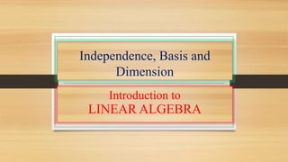 Independence, Basis and 
Dimension 
Introduction to 
LINEAR ALGEBRA 
 