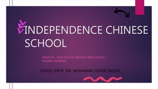 INDEPENDENCE CHINESE
SCHOOL
MADE BY : NOR NAFISA HIDAYAH BINTI MOHD
NAZRIN (2018096)
ASSOC. PROF. DR. MOHAMAD JOHDI SALLEH
 