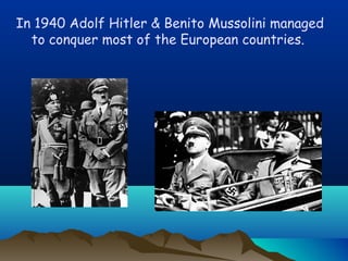 Ιn 1940 Adolf Hitler & Benito Mussolini managed
to conquer most of the European countries.
 