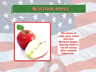 The aroma of
crisp, juicy, sweet
and sour
McIntosh Apples.
Great by itself or
use for mixing
other complex
fragrances.
 