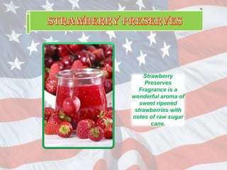 Strawberry
Preserves
Fragrance is a
wonderful aroma of
sweet ripened
strawberries with
notes of raw sugar
cane.
 