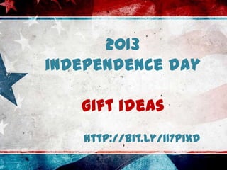 2013
independence day
gift ideas
http://bit.ly/117pixd
 