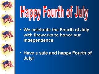 • We celebrate the Fourth of July
  with fireworks to honor our
  independence.

• Have a safe and happy Fourth of
  July!
 