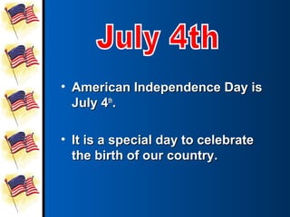 • American Independence Day is
  July 4th.

• It is a special day to celebrate
  the birth of our country.
 