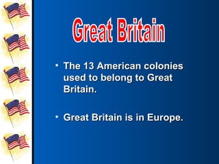 • The 13 American colonies
  used to belong to Great
  Britain.

• Great Britain is in Europe.
 