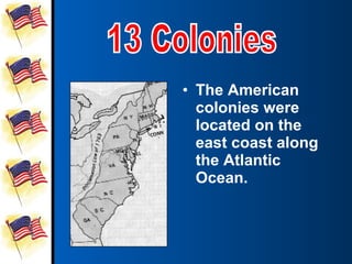 • The American
  colonies were
  located on the
  east coast along
  the Atlantic
  Ocean.
 