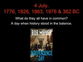 4 July.
1776, 1826, 1863, 1976 & 362 BC
What do they all have in common?
A day when history stood in the balance.
 