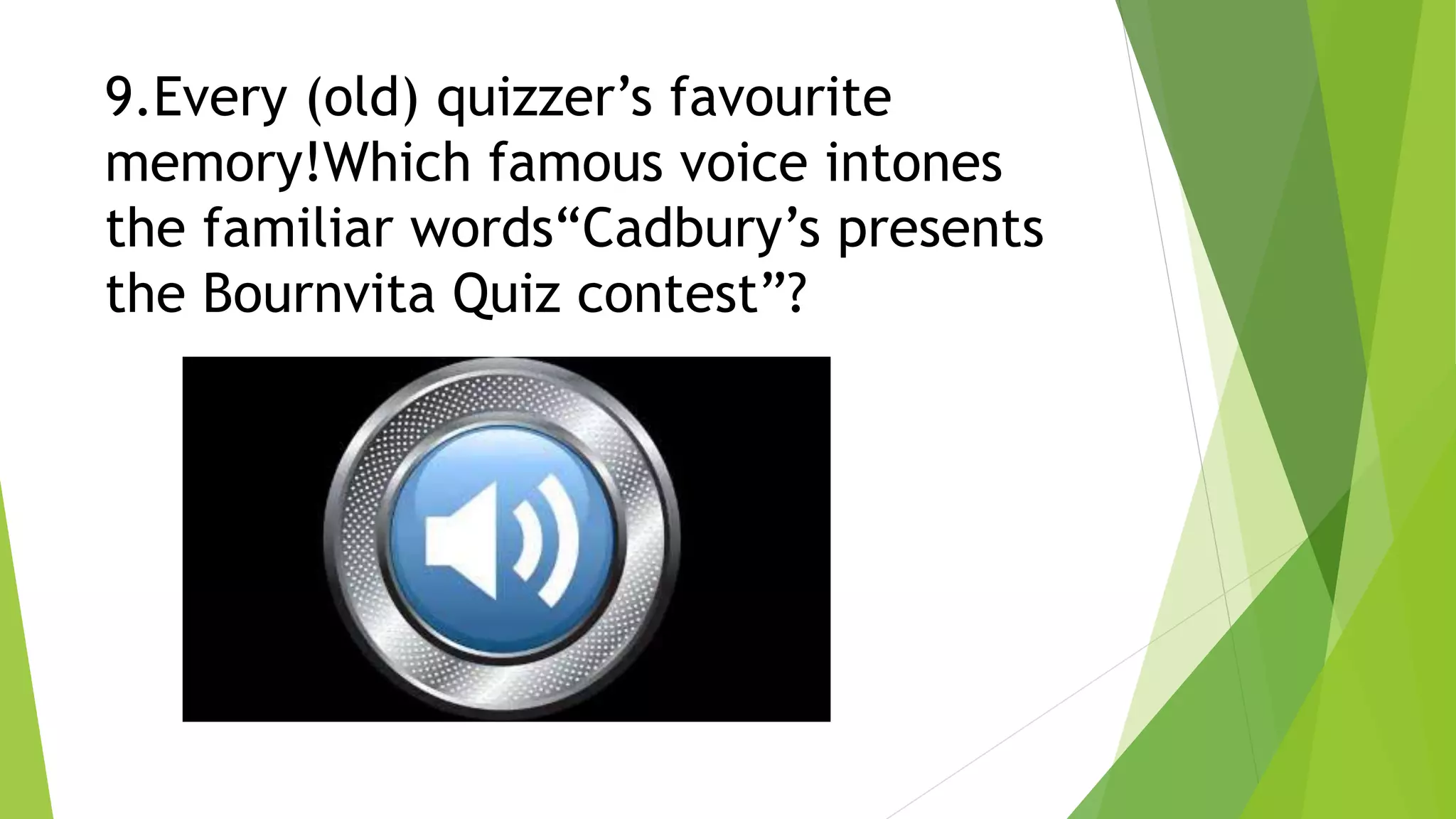 9.Every (old) quizzer’s favourite
memory!Which famous voice intones
the familiar words“Cadbury’s presents
the Bournvita Quiz contest”?
 