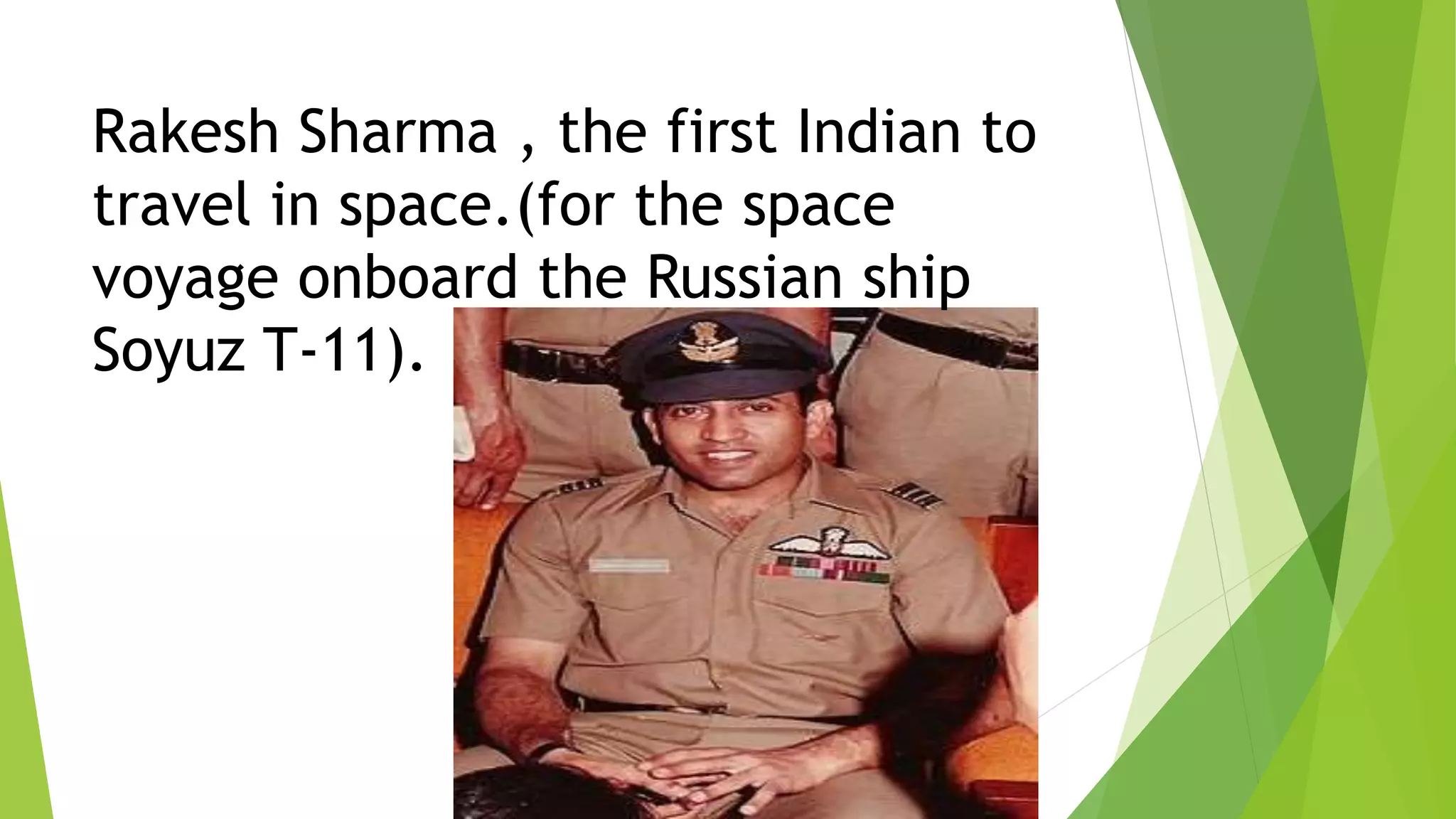 Rakesh Sharma , the first Indian to
travel in space.(for the space
voyage onboard the Russian ship
Soyuz T-11).
 