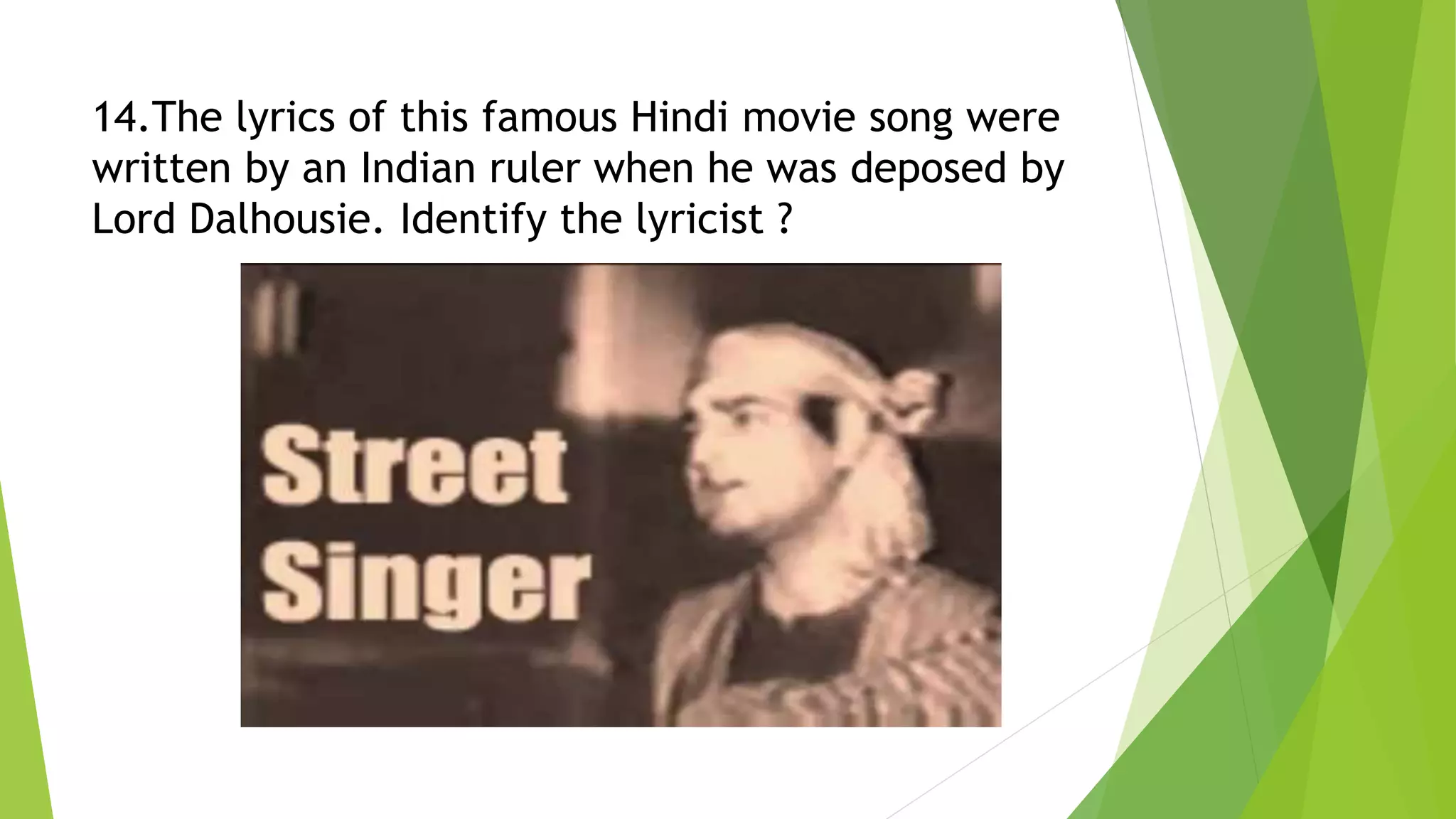 14.The lyrics of this famous Hindi movie song were
written by an Indian ruler when he was deposed by
Lord Dalhousie. Identify the lyricist ?
 