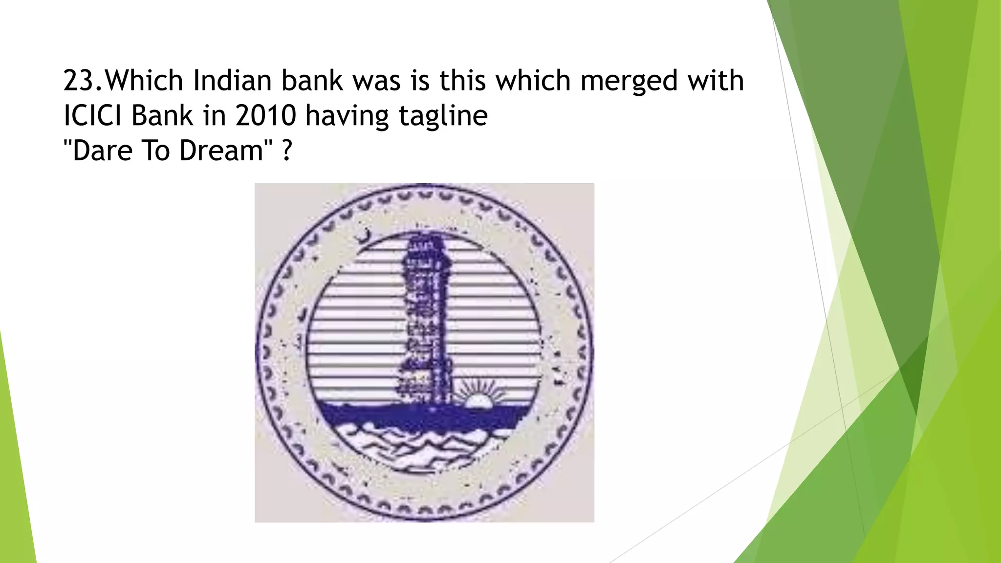 23.Which Indian bank was is this which merged with
ICICI Bank in 2010 having tagline
"Dare To Dream" ?
 
