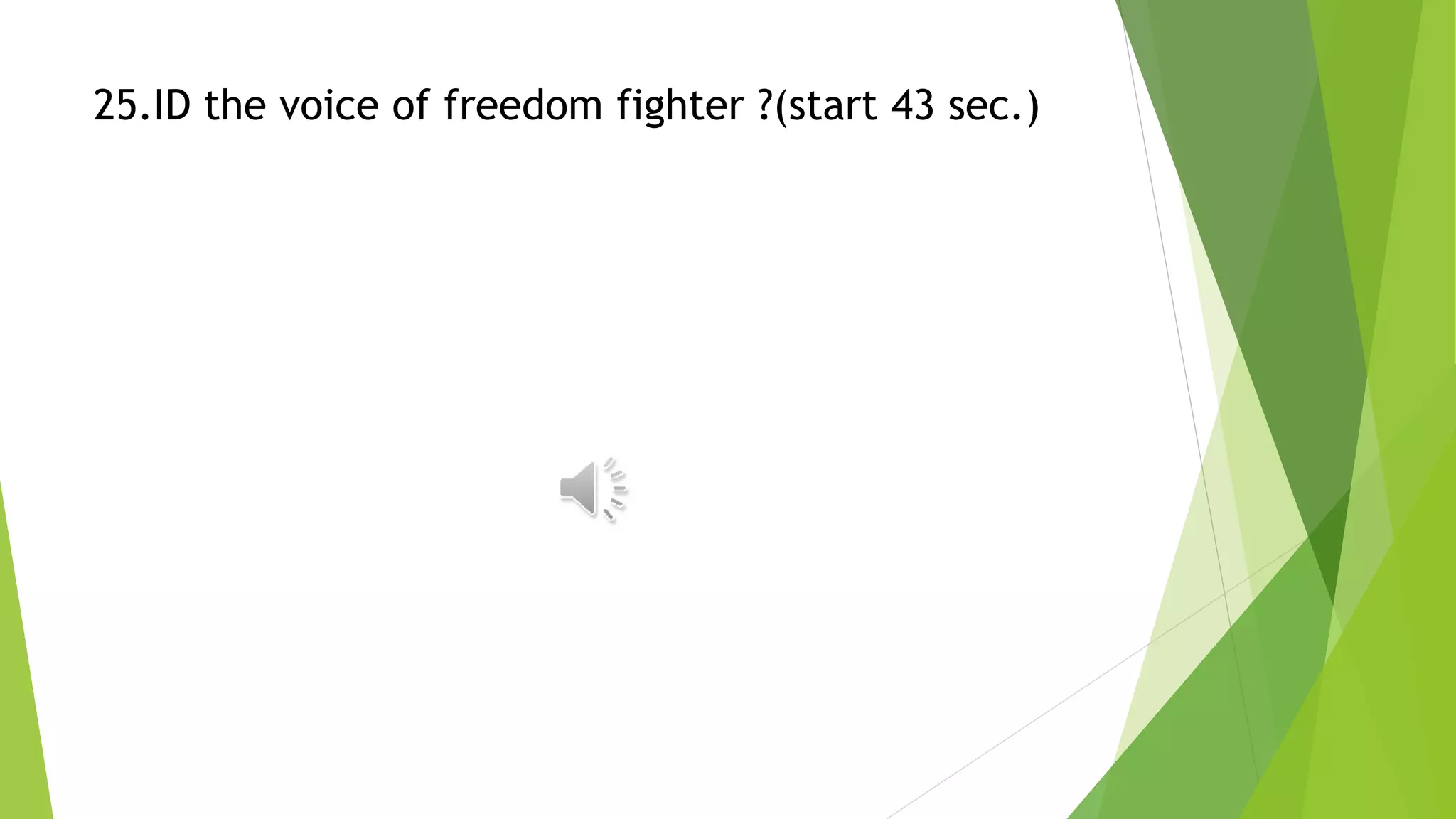 25.ID the voice of freedom fighter ?(start 43 sec.)
 