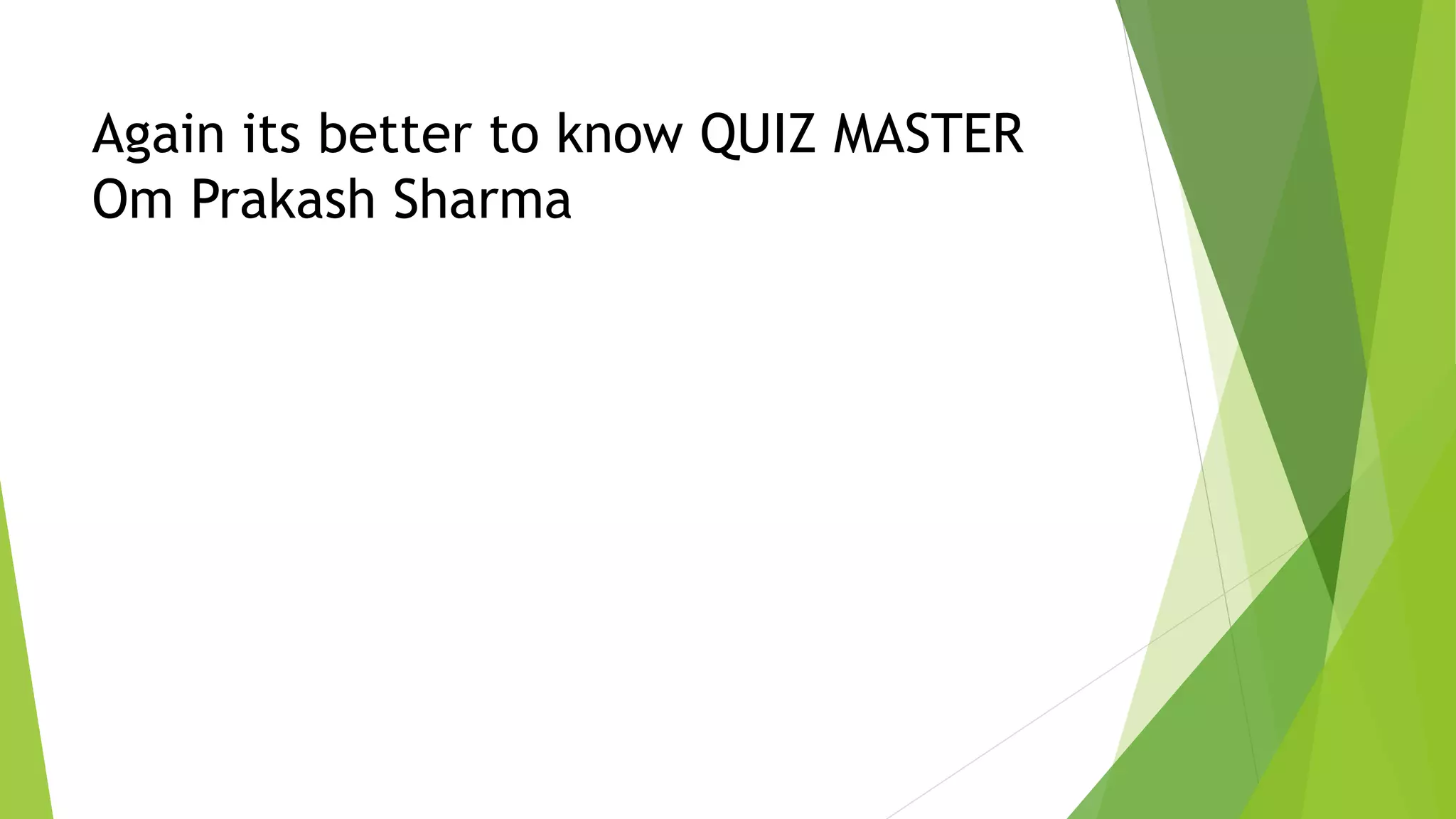 Again its better to know QUIZ MASTER
Om Prakash Sharma
 