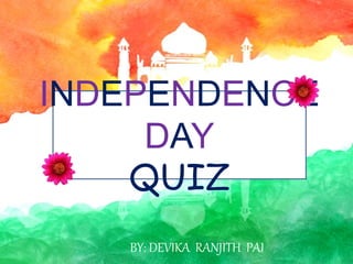 INDEPENDENCE
DAY
QUIZ
BY: DEVIKA RANJITH PAI
 