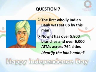 QUESTION 7
The first wholly Indian
Bank was set up by this
man
Now it has over 5,800
branches and over 6,000
ATMs across 764 cities
Identify the bank name?
 