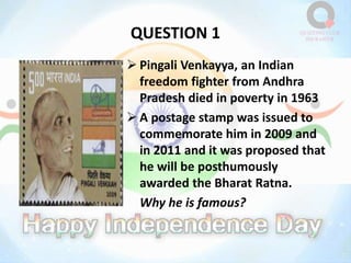 QUESTION 1
 Pingali Venkayya, an Indian
freedom fighter from Andhra
Pradesh died in poverty in 1963
 A postage stamp was issued to
commemorate him in 2009 and
in 2011 and it was proposed that
he will be posthumously
awarded the Bharat Ratna.
Why he is famous?
 