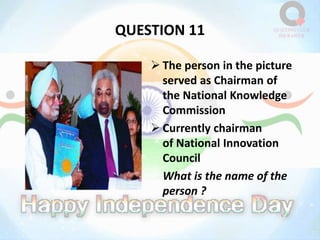 QUESTION 11
 The person in the picture
served as Chairman of
the National Knowledge
Commission
 Currently chairman
of National Innovation
Council
What is the name of the
person ?
 